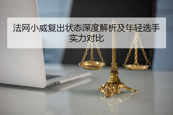 法网小威复出状态深度解析及年轻选手实力对比